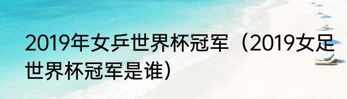 2019年女乒世界杯冠军（2019女足世界杯冠军是谁）