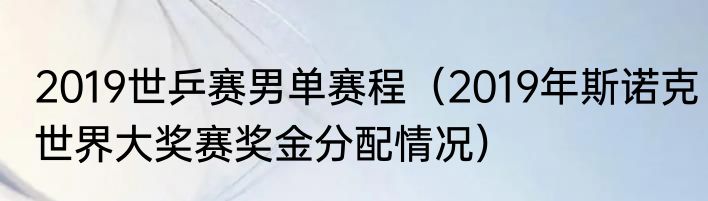 2019世乒赛男单赛程（2019年斯诺克世界大奖赛奖金分配情况）