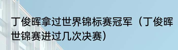 丁俊晖拿过世界锦标赛冠军（丁俊晖世锦赛进过几次决赛）