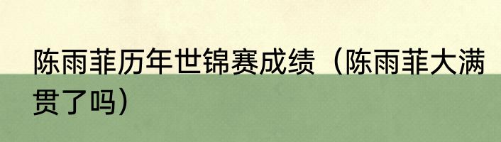 陈雨菲历年世锦赛成绩（陈雨菲大满贯了吗）