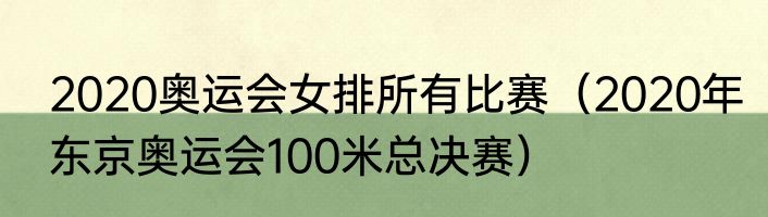 2020奥运会女排所有比赛（2020年东京奥运会100米总决赛）