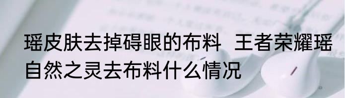 瑶皮肤去掉碍眼的布料  王者荣耀瑶自然之灵去布料什么情况