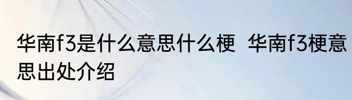 华南f3是什么意思什么梗  华南f3梗意思出处介绍