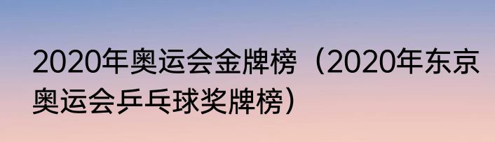 2020年奥运会金牌榜（2020年东京奥运会乒乓球奖牌榜）