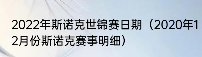 2022年斯诺克世锦赛日期（2020年12月份斯诺克赛事明细）