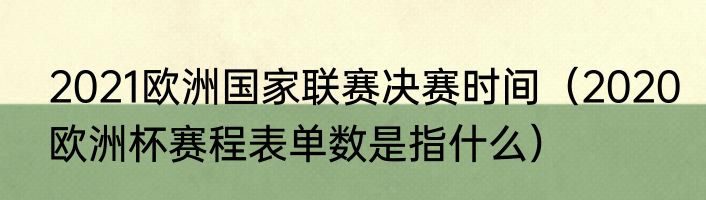 2021欧洲国家联赛决赛时间（2020欧洲杯赛程表单数是指什么）