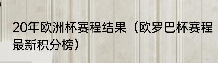 20年欧洲杯赛程结果（欧罗巴杯赛程最新积分榜）