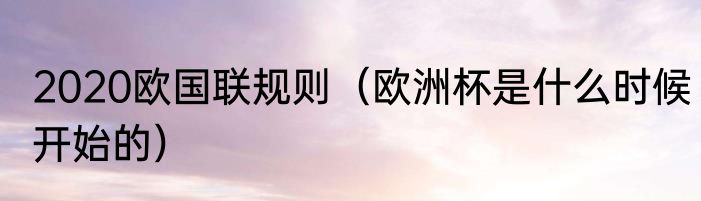 2020欧国联规则（欧洲杯是什么时候开始的）