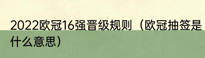 2022欧冠16强晋级规则（欧冠抽签是什么意思）