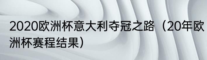 2020欧洲杯意大利夺冠之路（20年欧洲杯赛程结果）