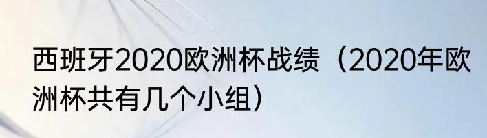 西班牙2020欧洲杯战绩（2020年欧洲杯共有几个小组）