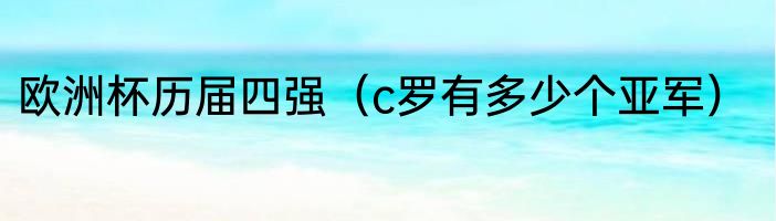 欧洲杯历届四强（c罗有多少个亚军）