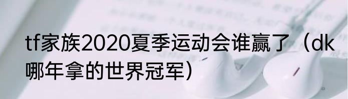 tf家族2020夏季运动会谁赢了（dk哪年拿的世界冠军）