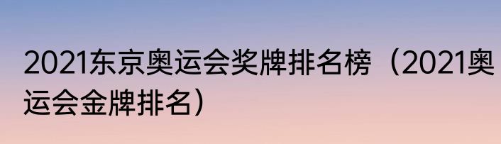2021东京奥运会奖牌排名榜（2021奥运会金牌排名）