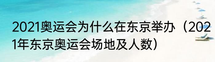 2021奥运会为什么在东京举办（2021年东京奥运会场地及人数）