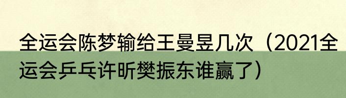 全运会陈梦输给王曼昱几次（2021全运会乒乓许昕樊振东谁赢了）
