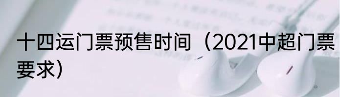 十四运门票预售时间（2021中超门票要求）