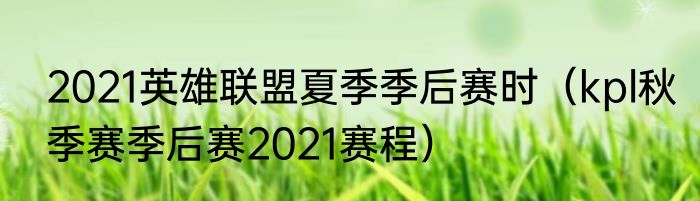 2021英雄联盟夏季季后赛时（kpl秋季赛季后赛2021赛程）