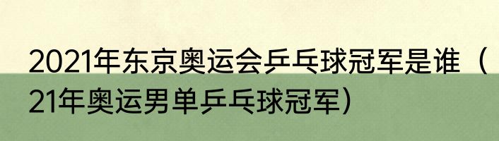 2021年东京奥运会乒乓球冠军是谁（21年奥运男单乒乓球冠军）