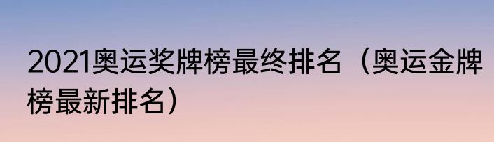 2021奥运奖牌榜最终排名（奥运金牌榜最新排名）
