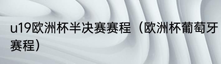 u19欧洲杯半决赛赛程（欧洲杯葡萄牙赛程）