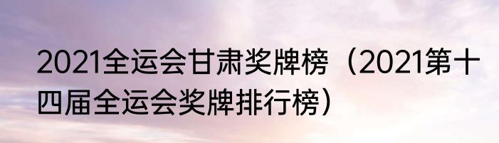 2021全运会甘肃奖牌榜（2021第十四届全运会奖牌排行榜）