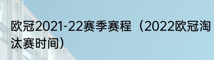欧冠2021-22赛季赛程（2022欧冠淘汰赛时间）
