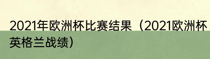 2021年欧洲杯比赛结果（2021欧洲杯英格兰战绩）