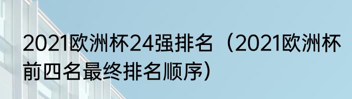2021欧洲杯24强排名（2021欧洲杯前四名最终排名顺序）