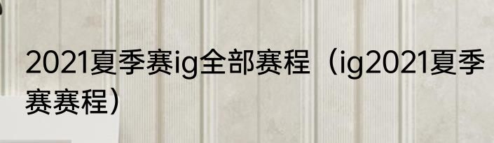 2021夏季赛ig全部赛程（ig2021夏季赛赛程）