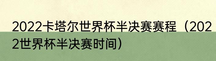 2022卡塔尔世界杯半决赛赛程（2022世界杯半决赛时间）