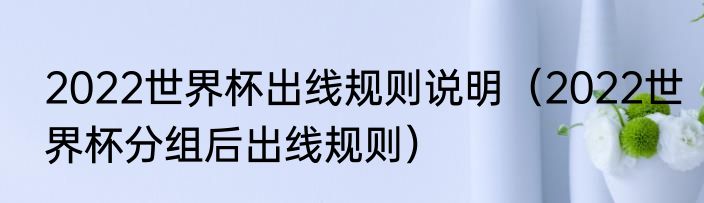 2022世界杯出线规则说明（2022世界杯分组后出线规则）