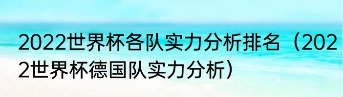 2022世界杯各队实力分析排名（2022世界杯德国队实力分析）