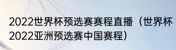 2022世界杯预选赛赛程直播（世界杯2022亚洲预选赛中国赛程）