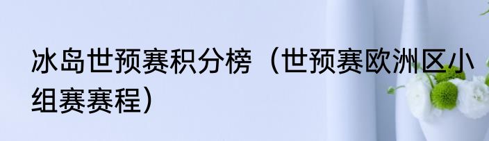 冰岛世预赛积分榜（世预赛欧洲区小组赛赛程）