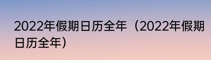 2022年假期日历全年（2022年假期日历全年）