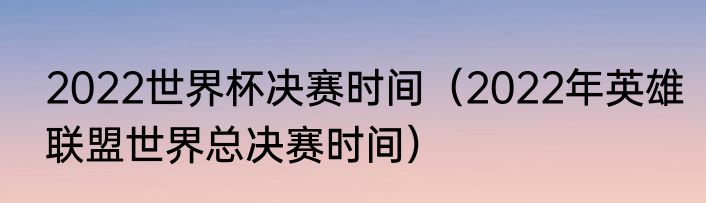 2022世界杯决赛时间（2022年英雄联盟世界总决赛时间）