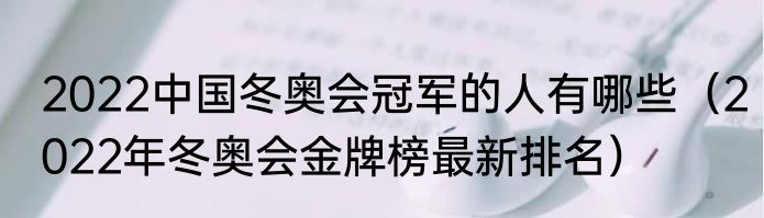 2022中国冬奥会冠军的人有哪些（2022年冬奥会金牌榜最新排名）