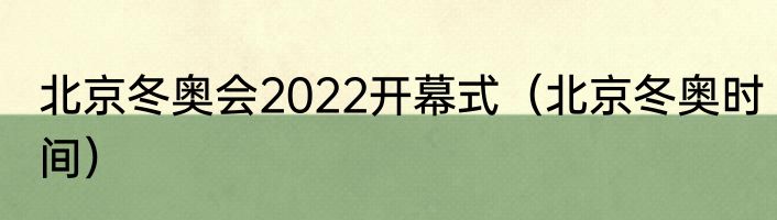 北京冬奥会2022开幕式（北京冬奥时间）