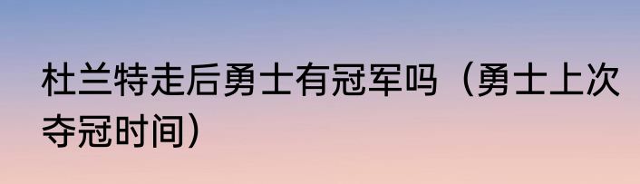 杜兰特走后勇士有冠军吗（勇士上次夺冠时间）