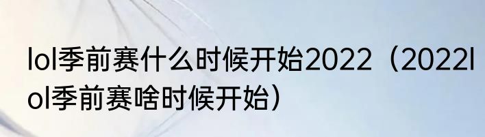 lol季前赛什么时候开始2022（2022lol季前赛啥时候开始）