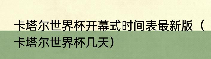 卡塔尔世界杯开幕式时间表最新版（卡塔尔世界杯几天）
