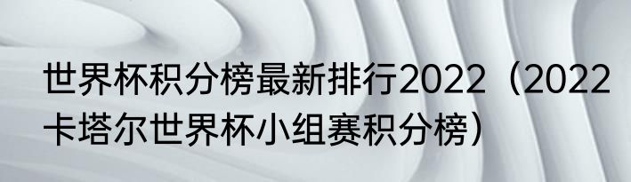 世界杯积分榜最新排行2022（2022卡塔尔世界杯小组赛积分榜）