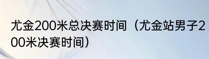 尤金200米总决赛时间（尤金站男子200米决赛时间）