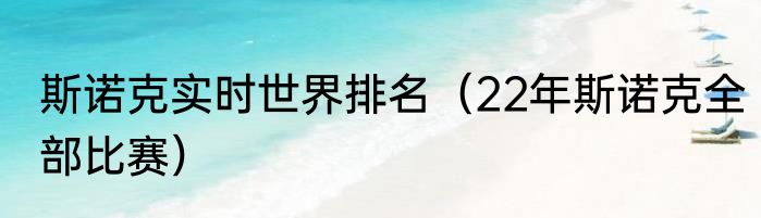斯诺克实时世界排名（22年斯诺克全部比赛）