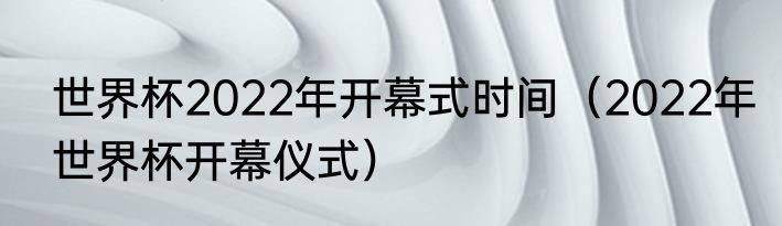世界杯2022年开幕式时间（2022年世界杯开幕仪式）