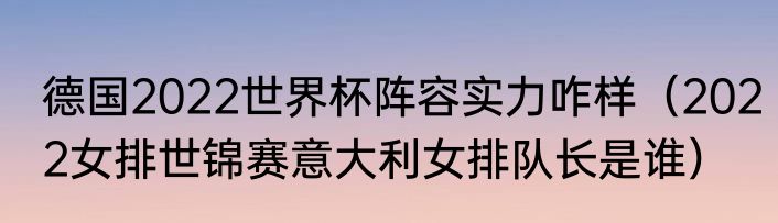 德国2022世界杯阵容实力咋样（2022女排世锦赛意大利女排队长是谁）