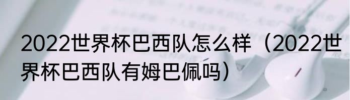 2022世界杯巴西队怎么样（2022世界杯巴西队有姆巴佩吗）