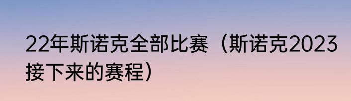 22年斯诺克全部比赛（斯诺克2023接下来的赛程）