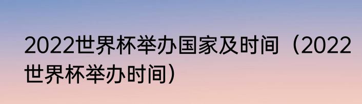 2022世界杯举办国家及时间(2022世界杯举办时间)